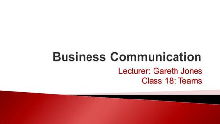 Lecturer: Gareth Jones Class 18: Teams.  Teams ◦ What are teams? ◦ Types of teams ◦ Conflict resolution ◦ Team strategies 27/10/2015Business Communication.