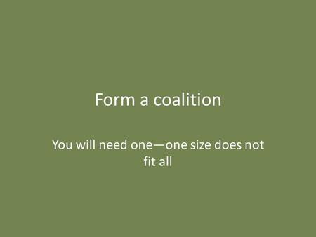 Form a coalition You will need one—one size does not fit all.