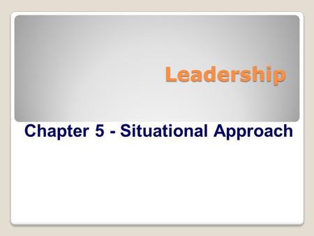 Leadership Chapter 5 - Situational Approach.