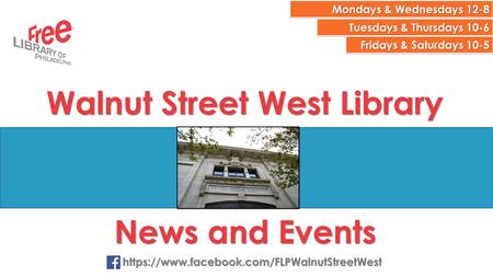 Mondays & Wednesdays 12-8 Tuesdays & Thursdays 10-6 Fridays & Saturdays 10-5 Walnut Street West Library News and Events https://www.facebook.com/FLPWalnutStreetWest.