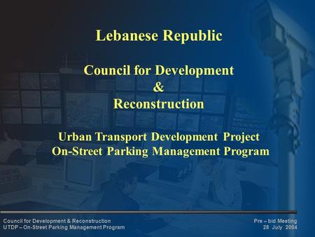 Pre – bid Meeting 28 July 2004 Council for Development & Reconstruction UTDP – On-Street Parking Management Program Lebanese Republic Council for Development.