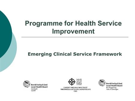 Programme for Health Service Improvement Emerging Clinical Service Framework CARDIFF AND VALE NHS TRUST YMDDIRIEDOLAETH GIG CAERDYDD A’R FRO.