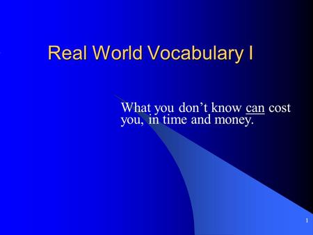 1 Real World Vocabulary I What you don’t know can cost you, in time and money.