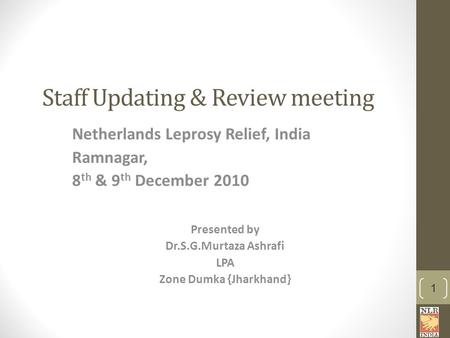 Staff Updating & Review meeting Netherlands Leprosy Relief, India Ramnagar, 8 th & 9 th December 2010 Presented by Dr.S.G.Murtaza Ashrafi LPA Zone Dumka.
