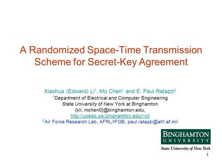 1 A Randomized Space-Time Transmission Scheme for Secret-Key Agreement Xiaohua (Edward) Li 1, Mo Chen 1 and E. Paul Ratazzi 2 1 Department of Electrical.