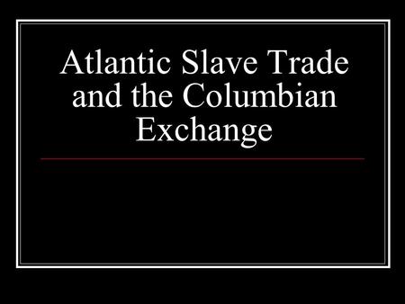 Atlantic Slave Trade and the Columbian Exchange. Causes of Slave Trade Existed in Africa for centuries. Spread of Islam into Africa increased slave trade.