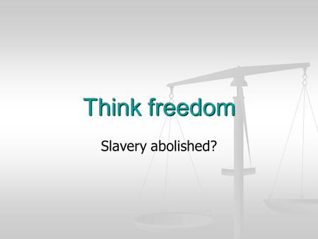 Think freedom Slavery abolished?. 1807 - 2007 25 March 2007 is the bicentenary of the abolition of the slave trade. 25 March 2007 is the bicentenary of.
