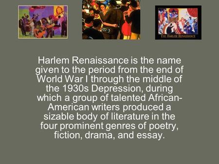 Harlem Renaissance is the name given to the period from the end of World War I through the middle of the 1930s Depression, during which a group of talented.