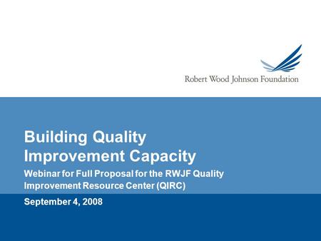 Building Quality Improvement Capacity Webinar for Full Proposal for the RWJF Quality Improvement Resource Center (QIRC) September 4, 2008.