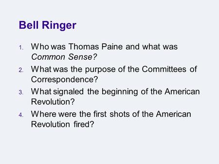 Bell Ringer 1. Who was Thomas Paine and what was Common Sense? 2. What was the purpose of the Committees of Correspondence? 3. What signaled the beginning.
