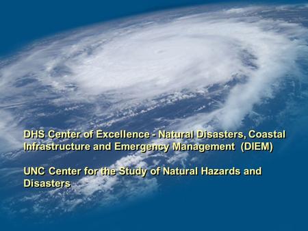 DHS Center of Excellence - Natural Disasters, Coastal Infrastructure and Emergency Management (DIEM) UNC Center for the Study of Natural Hazards and Disasters.