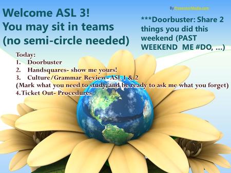 Welcome ASL 3! You may sit in teams (no semi-circle needed) ***Doorbuster: Share 2 things you did this weekend (PAST WEEKEND ME #DO, …) By PresenterMedia.comPresenterMedia.com.