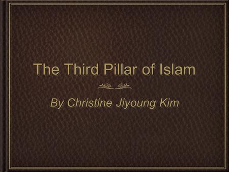 The Third Pillar of Islam By Christine Jiyoung Kim.