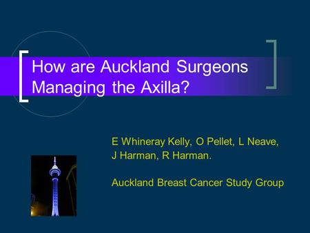 How are Auckland Surgeons Managing the Axilla? E Whineray Kelly, O Pellet, L Neave, J Harman, R Harman. Auckland Breast Cancer Study Group.