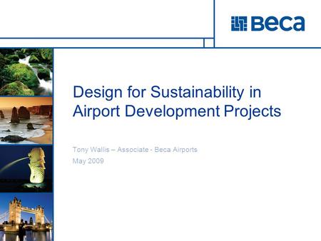 Design for Sustainability in Airport Development Projects Tony Wallis – Associate - Beca Airports May 2009.