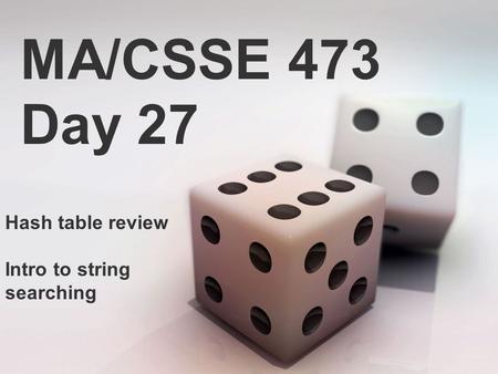 MA/CSSE 473 Day 27 Hash table review Intro to string searching.