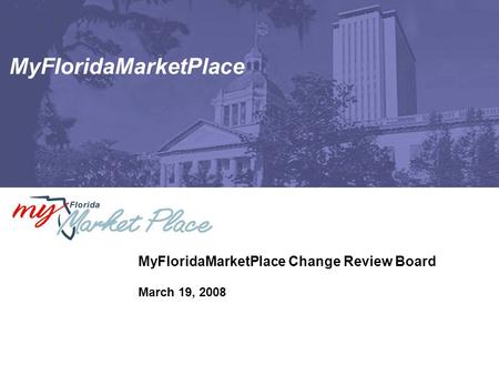 MyFloridaMarketPlace MyFloridaMarketPlace Change Review Board March 19, 2008.