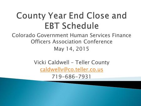 Colorado Government Human Services Finance Officers Association Conference May 14, 2015 Vicki Caldwell – Teller County 719-686-7931.