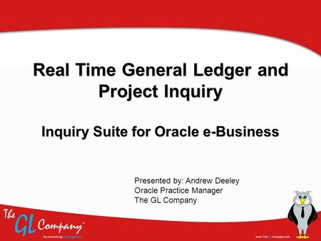 Real Time General Ledger and Project Inquiry Inquiry Suite for Oracle e-Business Presented by: Andrew Deeley Oracle Practice Manager The GL Company.