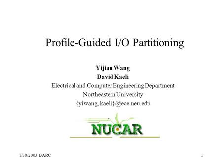 1/30/2003 BARC1 Profile-Guided I/O Partitioning Yijian Wang David Kaeli Electrical and Computer Engineering Department Northeastern University {yiwang,