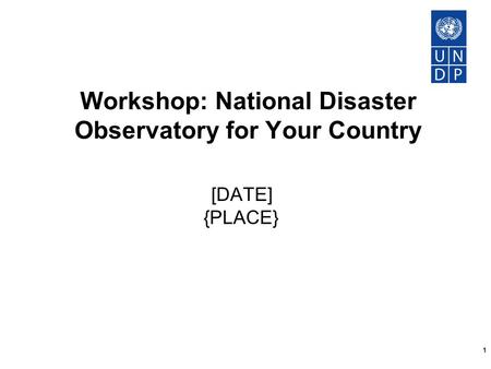 1 Workshop: National Disaster Observatory for Your Country [DATE] {PLACE}