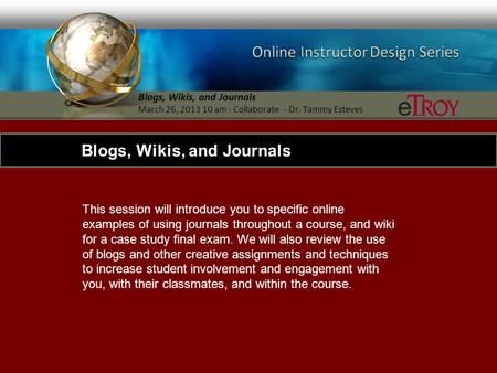 Blogs, Wikis, and Journals March 26, 2013 10 am - Collaborate - Dr. Tammy Esteves This session will introduce you to specific online examples of using.
