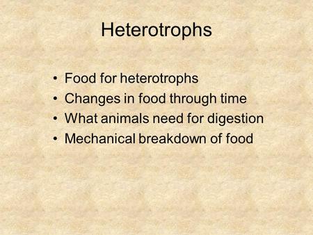 Heterotrophs Food for heterotrophs Changes in food through time What animals need for digestion Mechanical breakdown of food.