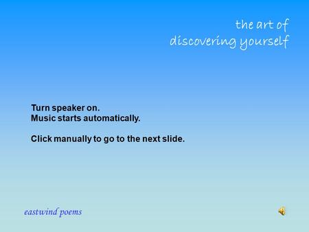 Eastwind poems the art of discovering yourself Turn speaker on. Music starts automatically. Click manually to go to the next slide.