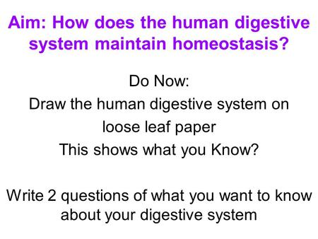 Aim: How does the human digestive system maintain homeostasis? Do Now: Draw the human digestive system on loose leaf paper This shows what you Know? Write.