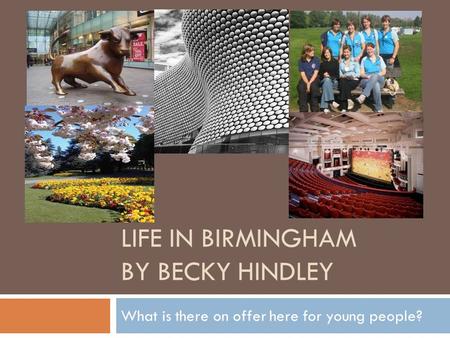 LIFE IN BIRMINGHAM BY BECKY HINDLEY What is there on offer here for young people?