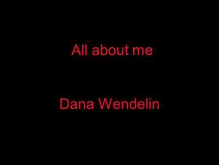 All about me Dana Wendelin. I was born November 3, 1970 in Lincoln, Nebraska. I have lived in Lincoln all 30 years of my life. I have one sister who is.