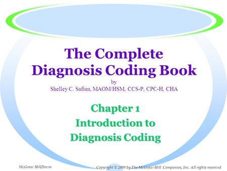 The Complete Diagnosis Coding Book by Shelley C. Safian, MAOM/HSM, CCS-P, CPC-H, CHA Chapter 1 Introduction to Diagnosis Coding Copyright © 2009 by The.