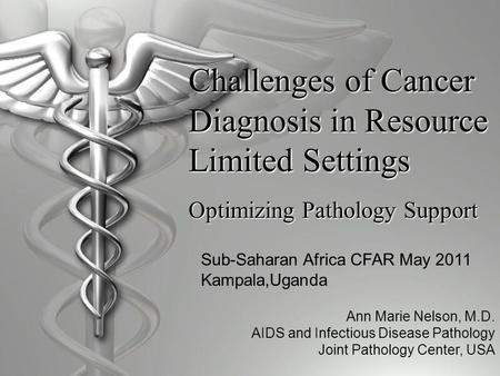 Challenges of Cancer Diagnosis in Resource Limited Settings Optimizing Pathology Support Ann Marie Nelson, M.D. AIDS and Infectious Disease Pathology Joint.