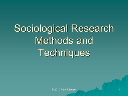 Sociological Research Methods and Techniques © 2010 Alan S.Berger1.