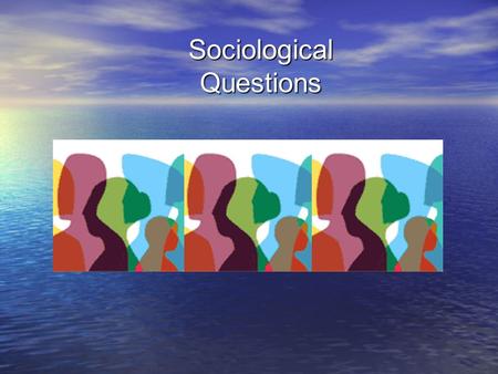 Sociological Questions. The Sociological Questions Sociologists tend to focus on the massive shifts in the behaviours and attitudes of groups and whole.