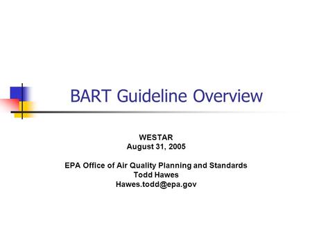 BART Guideline Overview WESTAR August 31, 2005 EPA Office of Air Quality Planning and Standards Todd Hawes