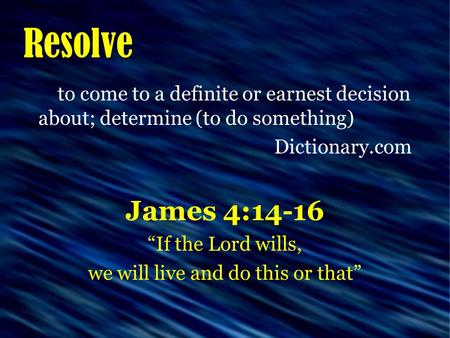 Resolve to come to a definite or earnest decision about; determine (to do something) Dictionary.com James 4:14-16 “If the Lord wills, we will live and.
