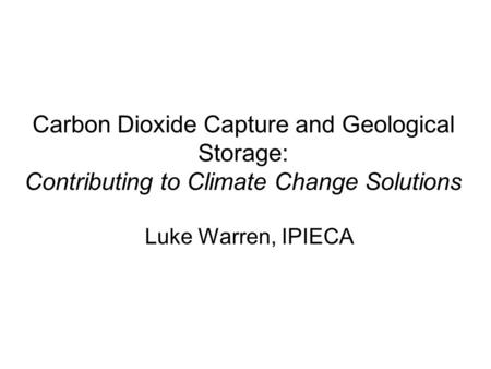 Carbon Dioxide Capture and Geological Storage: Contributing to Climate Change Solutions Luke Warren, IPIECA.