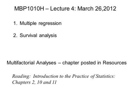 MBP1010H – Lecture 4: March 26,2012 1.Multiple regression 2.Survival analysis Reading: Introduction to the Practice of Statistics: Chapters 2, 10 and 11.