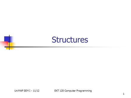 1 Structures UniMAP SEM I - 11/12EKT 120 Computer Programming.