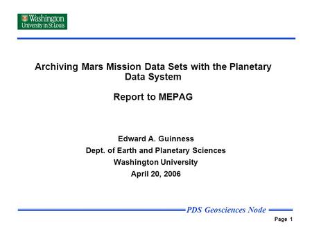 PDS Geosciences Node Page 1 Archiving Mars Mission Data Sets with the Planetary Data System Report to MEPAG Edward A. Guinness Dept. of Earth and Planetary.