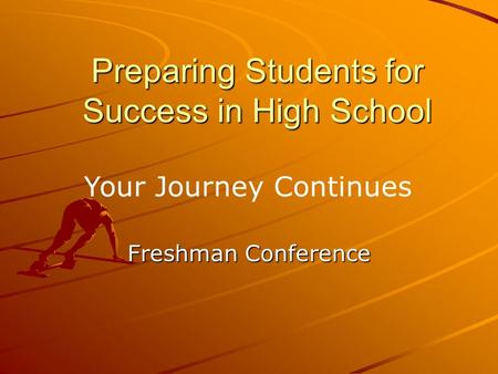 Preparing Students for Success in High School Freshman Conference Your Journey Continues.
