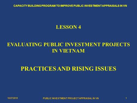 10/27/20151 PUBLIC INVESTMENT PROJECT APPRAISAL IN VN CAPACITY BUILDING PROGRAM TO IMPROVE PUBLIC INVESTMENT APPRAISALS IN VN LESSON 4 EVALUATING PUBLIC.