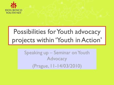 Possibilities for Youth advocacy projects within ‘Youth in Action’ Speaking up – Seminar on Youth Advocacy (Prague, 11-14/03/2010)