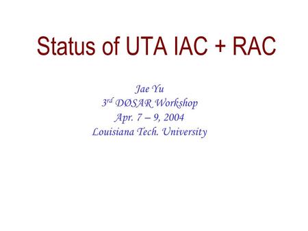 Status of UTA IAC + RAC Jae Yu 3 rd DØSAR Workshop Apr. 7 – 9, 2004 Louisiana Tech. University.
