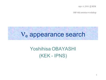 Apr. 4, KEK JHF-SK neutrino workshop 1 e appearance search Yoshihisa OBAYASHI (KEK - IPNS)