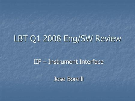 LBT Q1 2008 Eng/SW Review IIF – Instrument Interface Jose Borelli.