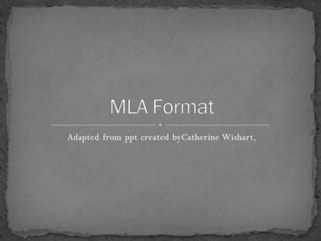 Adapted from ppt created byCatherine Wishart,. MLA stands for Modern Language Association Provides guidelines for preparing student research papers and.