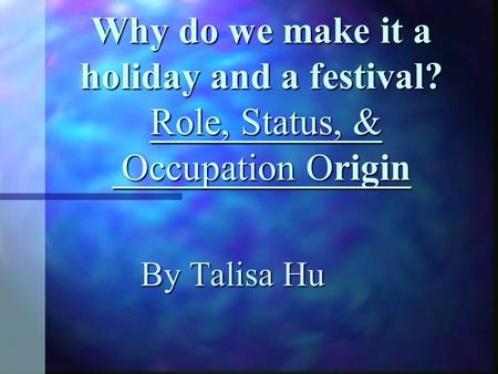 Why do we make it a holiday and a festival? Role, Status, & Occupation Origin By Talisa Hu.