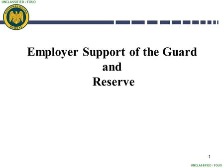 UNCLASSIFIED / FOUO 1 Employer Support of the Guard and Reserve.